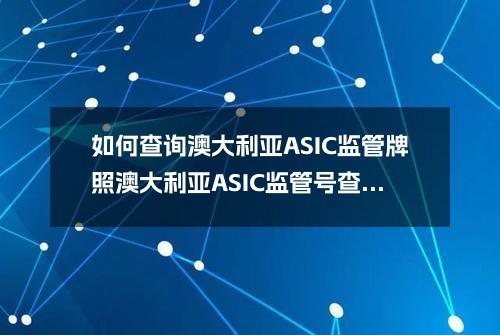 如何查询澳大利亚ASIC监管牌照(澳大利亚ASIC监管号查询)